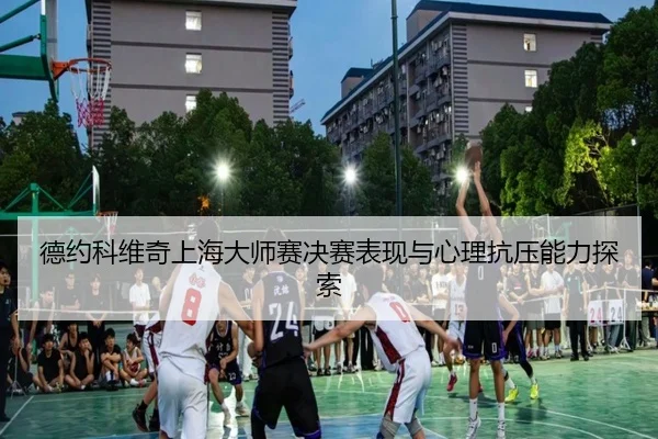 德约科维奇上海大师赛决赛表现与心理抗压能力探索 - xcsports